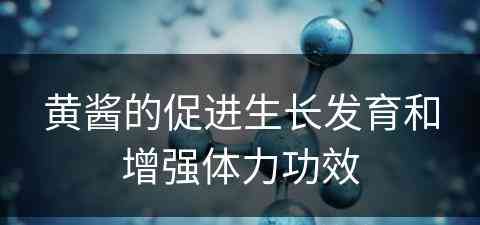 黄酱的促进生长发育和增强体力功效